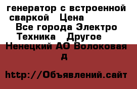 генератор с встроенной сваркой › Цена ­ 25 000 - Все города Электро-Техника » Другое   . Ненецкий АО,Волоковая д.